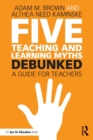 Five Teaching and Learning Myths—Debunked : A Guide for Teachers - Book