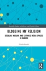 Blogging My Religion : Secular, Muslim, and Catholic Media Spaces in Europe - Book
