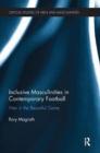 Inclusive Masculinities in Contemporary Football : Men in the Beautiful Game - Book