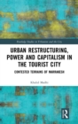 Urban Restructuring, Power and Capitalism in the Tourist City : Contested Terrains of Marrakesh - Book