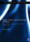Media, Culture, and the Meanings of Hockey : Constructing a Canadian Hockey World, 1896-1907 - Book