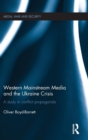 Western Mainstream Media and the Ukraine Crisis : A Study in Conflict Propaganda - Book