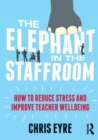 The Elephant in the Staffroom : How to reduce stress and improve teacher wellbeing - Book