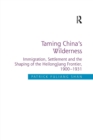 Taming China's Wilderness : Immigration, Settlement and the Shaping of the Heilongjiang Frontier, 1900-1931 - Book