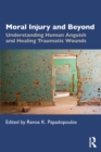 Moral Injury and Beyond : Understanding Human Anguish and Healing Traumatic Wounds - Book