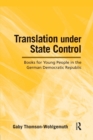 Translation Under State Control : Books for Young People in the German Democratic Republic - Book