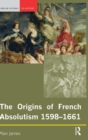 The Origins of French Absolutism, 1598-1661 - Book