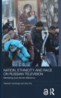 Nation, Ethnicity and Race on Russian Television : Mediating Post-Soviet Difference - Book