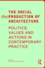 The Social (Re)Production of Architecture : Politics, Values and Actions in Contemporary Practice - Book