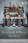 Museums without Borders : Selected Writings of Robert R. Janes - Book