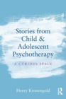 Stories from Child & Adolescent Psychotherapy : A Curious Space - Book
