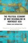 The Political Economy of New Regionalism in Northeast Asia : Dynamics and Contradictions - Book
