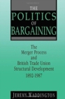 The Politics of Bargaining : Merger Process and British Trade Union Structural Development, 1892-1987 - Book