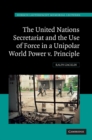 United Nations Secretariat and the Use of Force in a Unipolar World : Power v. Principle - eBook