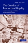 Creation of Lancastrian Kingship : Literature, Language and Politics in Late Medieval England - eBook