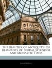 The Beauties of Antiquity : Or Remnants of Feudal Splendor and Monastic Times - Book