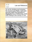 An ACT for Dividing and Inclosing the Several Open Fields, Lands and Grounds Within the Township of Sigglesthorne in Holderness, in the East Riding of the County of York. - Book
