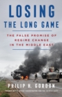 Losing the Long Game : The False Promise of Regime Change in the Middle East - Book