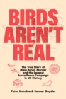 Birds Aren't Real : The True Story of Mass Avian Murder and the Largest Surveillance Campaign in US History - Book