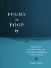 Poems to Poop by : Silly Sonnets, Lewd Limericks, and Other Bathroom Rhymes to Pass the Time - Book