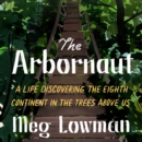 The Arbornaut : A Life Discovering the Eighth Continent in the Trees Above Us - eAudiobook