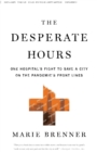 The Desperate Hours : One Hospital's Fight to Save a City on the Pandemic's Front Lines - Book