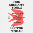Our Migrant Souls : A Meditation on Race and the Meanings and Myths of "Latino" - eAudiobook