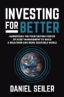 Investing for Better: Harnessing the Four Driving Forces of Asset Management to Build a Wealthier and More Equitable World - Book