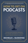 How to Get on Podcasts: Cultivate Your Following, Strengthen Your Message, and Grow as a Thought Leader through Podcast Guesting - eBook