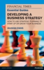 Financial Times Essential Guide to Developing a Business Strategy, The : How To Use Strategic Planning To Start Up Or Grow Your Business - eBook