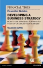 Financial Times Essential Guide to Developing a Business Strategy, The : How To Use Strategic Planning To Start Up Or Grow Your Business - eBook