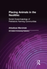 Placing Animals in the Neolithic : Social Zooarchaeology of Prehistoric Farming Communities - eBook