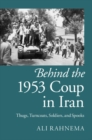 Behind the 1953 Coup in Iran : Thugs, Turncoats, Soldiers, and Spooks - eBook