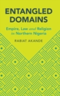 Entangled Domains : Empire, Law and Religion in Northern Nigeria - Book