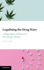 Legalising the Drug Wars : A Regulatory History of UN Drug Control - Book