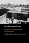 Late Ottoman Gaza : An Eastern Mediterranean Hub in Transformation - Book