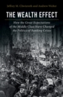 The Wealth Effect : How the Great Expectations of the Middle Class Have Changed the Politics of Banking Crises - Book