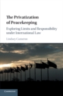 The Privatization of Peacekeeping : Exploring Limits and Responsibility under International Law - Book