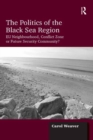 The Politics of the Black Sea Region : EU Neighbourhood, Conflict Zone or Future Security Community? - eBook