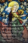 The Cult of Saint Katherine of Alexandria in Late-Medieval Nuremberg : Saint and the City - eBook