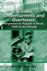 B-Sides, Undercurrents and Overtones: Peripheries to Popular in Music, 1960 to the Present - eBook