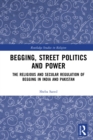 Begging, Street Politics and Power : The Religious and Secular Regulation of Begging in India and Pakistan - eBook