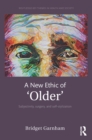 A New Ethic of 'Older' : Subjectivity, surgery, and self-stylization - eBook