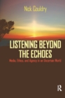 Listening Beyond the Echoes : Media, Ethics, and Agency in an Uncertain World - eBook
