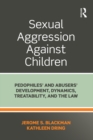 Sexual Aggression Against Children : Pedophiles’ and Abusers' Development, Dynamics, Treatability, and the Law - eBook