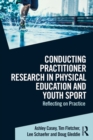 Conducting Practitioner Research in Physical Education and Youth Sport : Reflecting on Practice - eBook