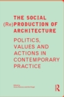 The Social (Re)Production of Architecture : Politics, Values and Actions in Contemporary Practice - eBook