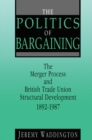 The Politics of Bargaining : Merger Process and British Trade Union Structural Development, 1892-1987 - eBook