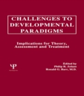 Challenges To Developmental Paradigms : Implications for Theory, Assessment and Treatment - eBook
