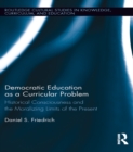 Democratic Education as a Curricular Problem : Historical Consciousness and the Moralizing Limits of the Present - eBook
